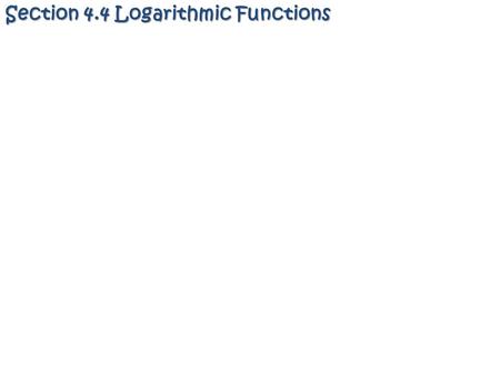Section 4.4 Logarithmic Functions. Definition:Definition: 2) A logarithm is merely a name for a certain exponent! 2) A logarithm is merely a name for.