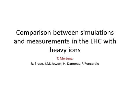 Comparison between simulations and measurements in the LHC with heavy ions T. Mertens, R. Bruce, J.M. Jowett, H. Damerau,F. Roncarolo.