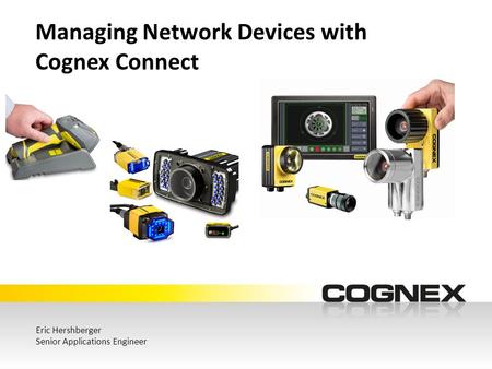 Managing Network Devices with Cognex Connect Eric Hershberger Senior Applications Engineer.
