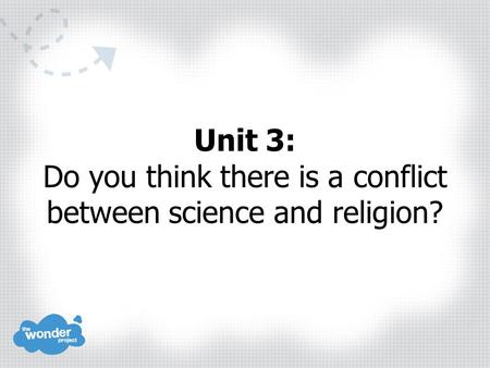 Unit 3: Do you think there is a conflict between science and religion?