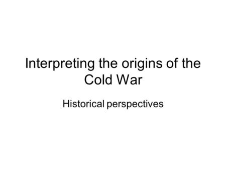 Interpreting the origins of the Cold War Historical perspectives.
