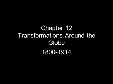 Chapter 12 Transformations Around the Globe 1800-1914.
