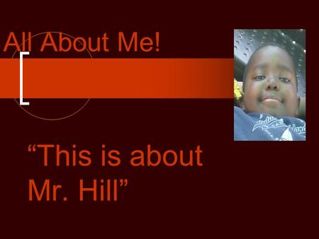 All About Me! “This is about Mr. Hill” My Life I was Born and raised in Long Beach California. I grew up going to church and learning about God. I became.