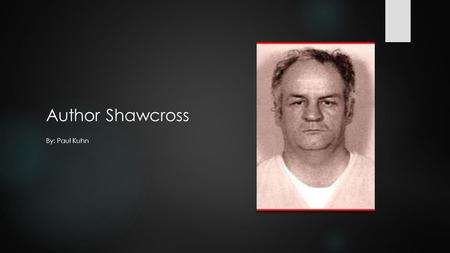 Author Shawcross By: Paul Kuhn. Early life  Born June 6, 1945 Kittery, Me.  Troubled family life, claims of repeated sexual and physical abuse but never.