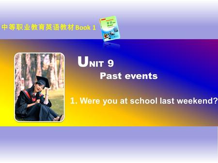 U NIT 9 Past events 1. Were you at school last weekend? 中等职业教育英语教材 Book 1.