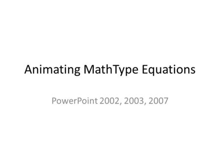 Animating MathType Equations PowerPoint 2002, 2003, 2007.