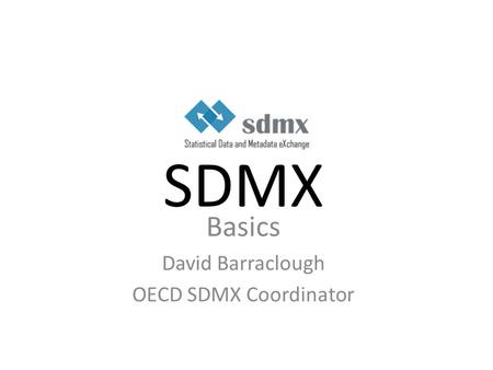 Basics David Barraclough OECD SDMX Coordinator
