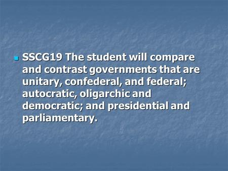 SSCG19 The student will compare and contrast governments that are unitary, confederal, and federal; autocratic, oligarchic and democratic; and presidential.