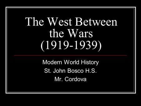 The West Between the Wars (1919-1939) Modern World History St. John Bosco H.S. Mr. Cordova.