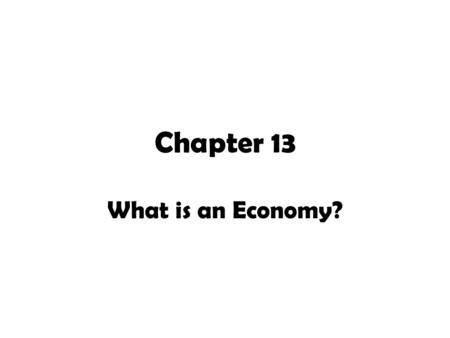 Chapter 13 What is an Economy? Why do societies have economies? Basic wants Food Water Shelter.