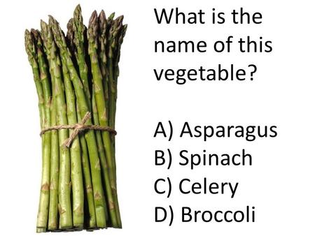 What is the name of this vegetable? A) Asparagus B) Spinach C) Celery D) Broccoli.
