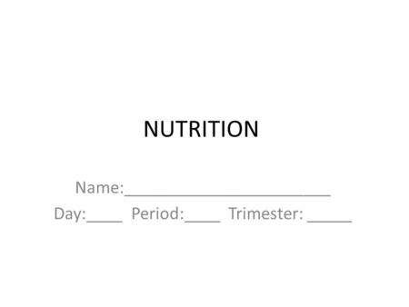 NUTRITION Name:_______________________ Day:____ Period:____ Trimester: _____.