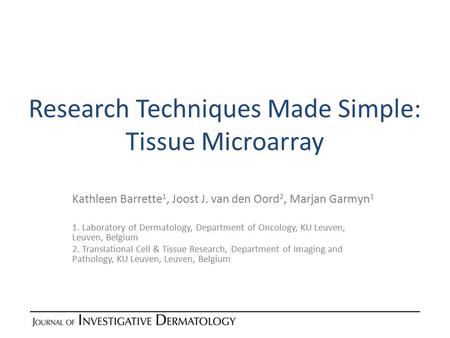 Research Techniques Made Simple: Tissue Microarray Kathleen Barrette 1, Joost J. van den Oord 2, Marjan Garmyn 1 1. Laboratory of Dermatology, Department.