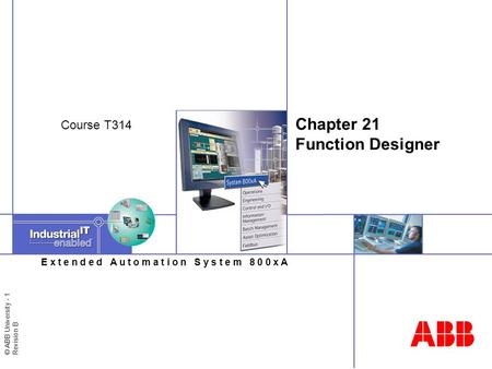 © ABB University - 1 Revision B E x t e n d e d A u t o m a t i o n S y s t e m 8 0 0 x A Chapter 21 Function Designer Course T314.
