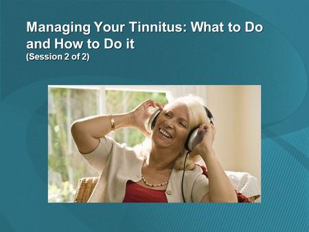 Managing Your Tinnitus: What to Do and How to Do it (Session 2 of 2)
