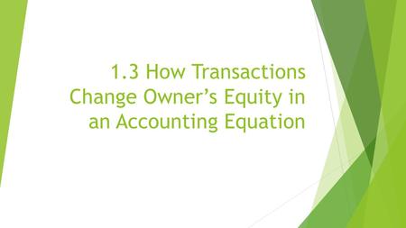 1.3 How Transactions Change Owner’s Equity in an Accounting Equation.