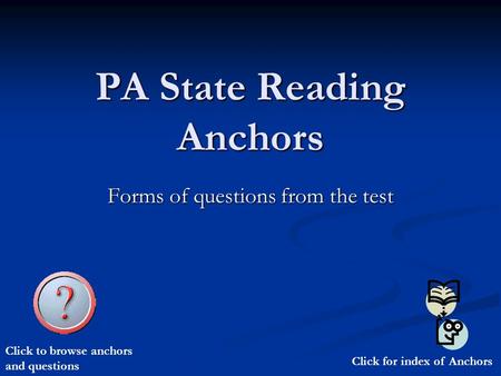 PA State Reading Anchors Forms of questions from the test Click for index of Anchors Click to browse anchors and questions.