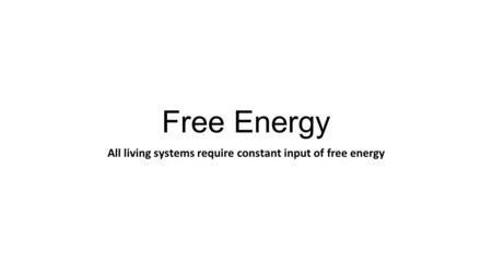 Free Energy All living systems require constant input of free energy.