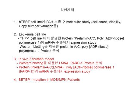 1.hTERT cell line 에 PAH 노출 후 molecular study (cell count, Viability, Copy number variation 등 ) 2.Leukemia cell line - THP-1 cell line 에서 발굴된 Protein (Prelamin-A/C,