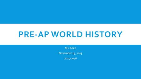 PRE-AP WORLD HISTORY Ms. Allen November 19, 2015 2015-2016.