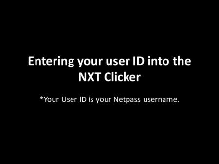 Entering your user ID into the NXT Clicker *Your User ID is your Netpass username.