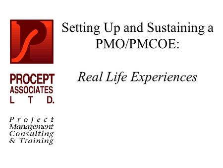 Setting Up and Sustaining a PMO/PMCOE: Real Life Experiences.