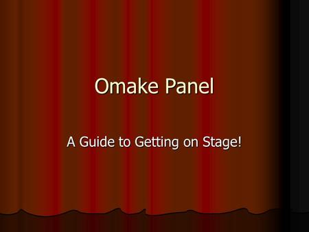 Omake Panel A Guide to Getting on Stage!. Things We’re going to cover: For all Masquerade things: Costume practicality Costume practicality Walk ons Walk.