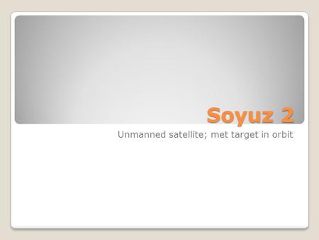 Soyuz 2 Unmanned satellite; met target in orbit. Soyuz 3 Manned space craft moved to within 650 feet of Soyuz 2.