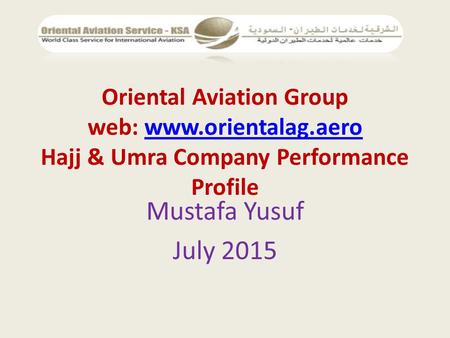 Oriental Aviation Group web: www.orientalag.aero Hajj & Umra Company Performance Profilewww.orientalag.aero Mustafa Yusuf July 2015.