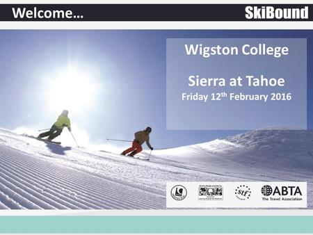 Welcome… Wigston College Sierra at Tahoe Friday 12 th February 2016.
