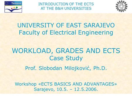INTRODUCTION OF THE ECTS AT THE B&H UNIVERSITIES UNIVERSITY OF EAST SARAJEVO Faculty of Electrical Engineering WORKLOAD, GRADES AND ECTS Case Study Prof.