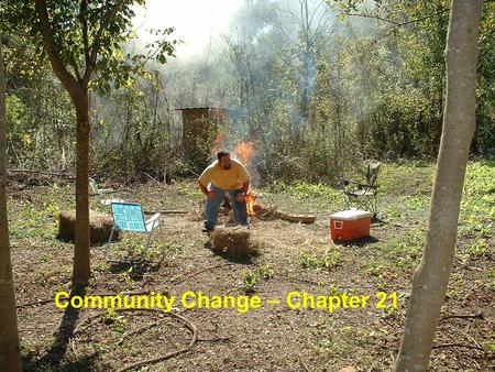Community Change – Chapter 21. Community Change Sit in an open field or wooded lot, and you will see the community change If we designate a prairie as.