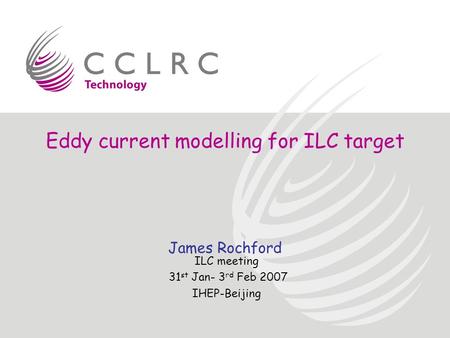 Eddy current modelling for ILC target ILC meeting 31 st Jan- 3 rd Feb 2007 IHEP-Beijing James Rochford.