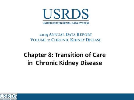 Chapter 8: Transition of Care in Chronic Kidney Disease 2015 A NNUAL D ATA R EPORT V OLUME 1: C HRONIC K IDNEY D ISEASE.