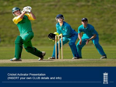 Cricket Activator Presentation (INSERT your own CLUB details and info)