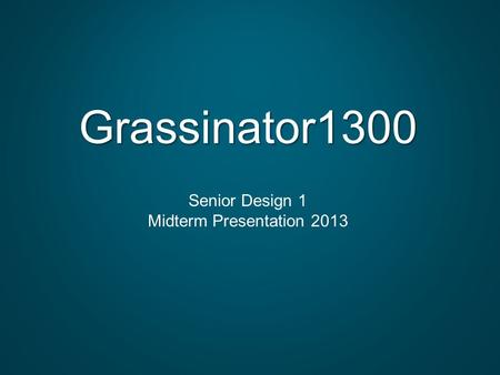 Grassinator1300 Senior Design 1 Midterm Presentation 2013.