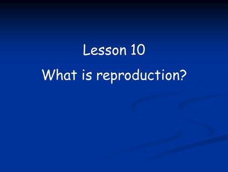 Lesson 10 What is reproduction?.