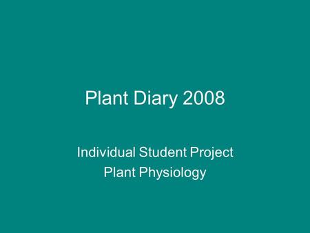 Plant Diary 2008 Individual Student Project Plant Physiology.