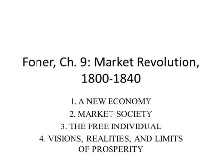 Foner, Ch. 9: Market Revolution, 1800-1840 1. A NEW ECONOMY 2. MARKET SOCIETY 3. THE FREE INDIVIDUAL 4. VISIONS, REALITIES, AND LIMITS OF PROSPERITY.