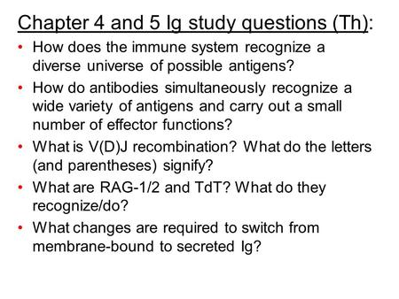 Chapter 4 and 5 Ig study questions (Th): How does the immune system recognize a diverse universe of possible antigens? How do antibodies simultaneously.