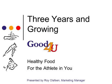 Three Years and Growing Healthy Food For the Athlete in You Presented by Roy Olafsen, Marketing Manager.