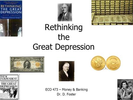 Rethinking the Great Depression ECO 473 – Money & Banking Dr. D. Foster.