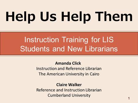 Instruction Training for LIS Students and New Librarians Amanda Click Instruction and Reference Librarian The American University in Cairo Claire Walker.