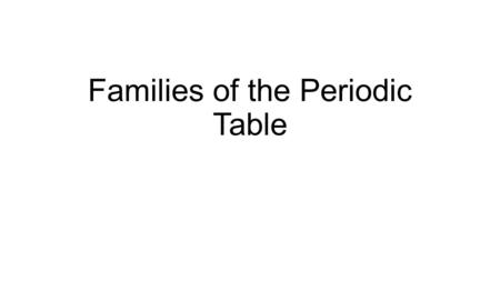 Families of the Periodic Table