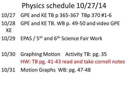 Physics schedule 10/27/14 10/27GPE and KE TB p 365-367 TBp 370 #1-6 10/28GPE and KE TB. WB p. 49-50 and video GPE KE 10/29EPAS / 5 th and 6 th Science.