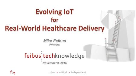 Evolving IoT for Real-World Healthcare Delivery Evolving IoT for Real-World Healthcare Delivery Mike Feibus Principal Mike Feibus Principal November 9,