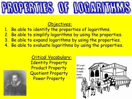 Objectives: Be able to identify the properties of logarithms.