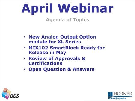 A Next Generation OCS Agenda of Topics April Webinar New Analog Output Option module for XL Series MIX102 SmartBlock Ready for Release in May Review of.
