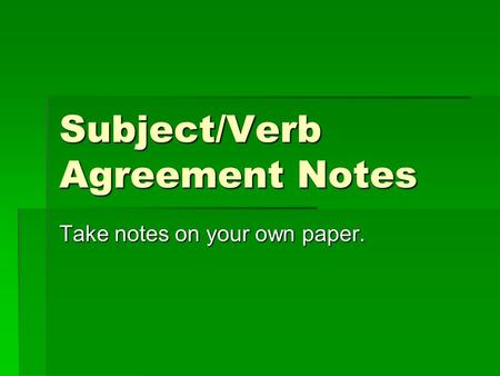 Subject/Verb Agreement Notes Take notes on your own paper.