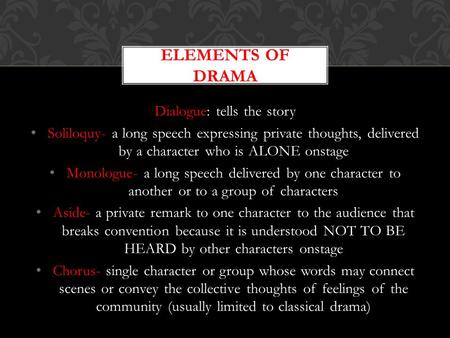 Dialogue: tells the story Soliloquy- a long speech expressing private thoughts, delivered by a character who is ALONE onstage Monologue- a long speech.
